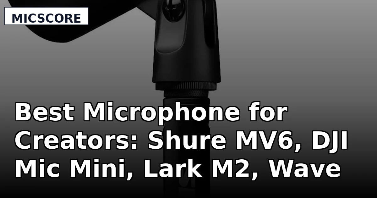 Best Microphone for Creators: Shure MV6, DJI Mic Mini, Lark M2, Wave XLR